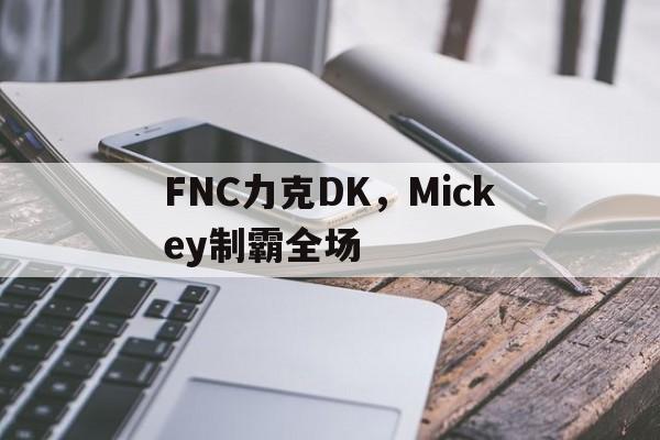 IM体育-FNC力克DK,Mickey制霸全场的简单介绍